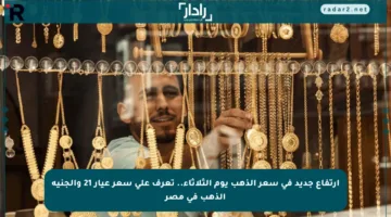 ارتفاع جديد في سعر الذهب يوم الثلاثاء.. تعرف على سعر عيار 21 والجنيه الذهب في مصر